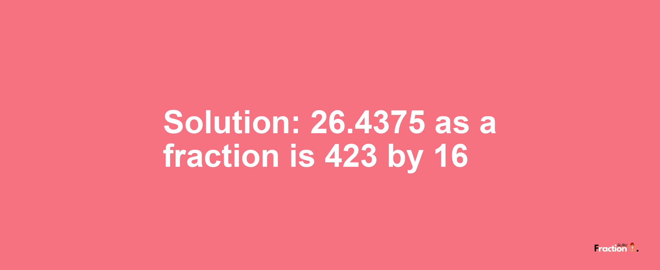 Solution:26.4375 as a fraction is 423/16